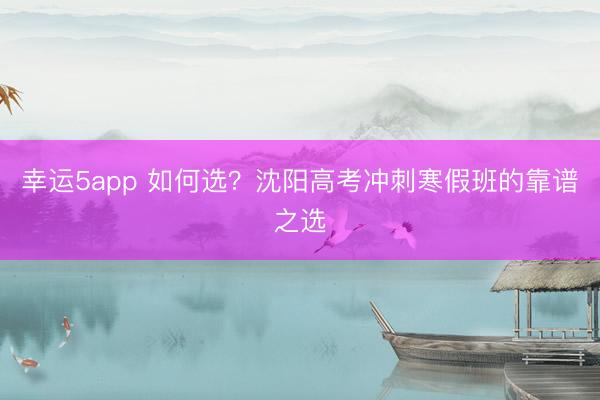 幸運(yùn)5app 如何選?沈陽(yáng)高考沖刺寒假班的靠譜之選