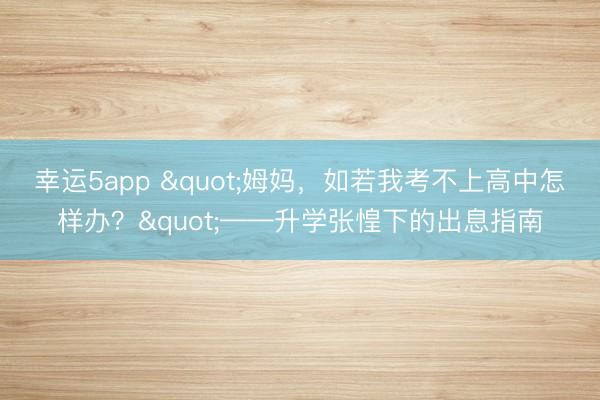 幸運5app "姆媽，如若我考不上高中怎樣辦？"——升學張惶下的出息指南