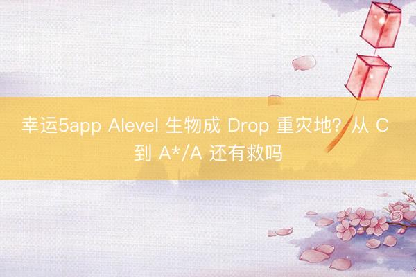幸運(yùn)5app Alevel 生物成 Drop 重災(zāi)地？從 C 到 A*/A 還有救嗎