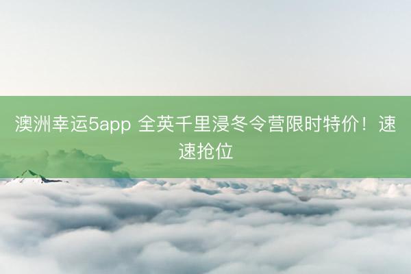 澳洲幸運(yùn)5app 全英千里浸冬令營限時(shí)特價(jià)！速速搶位