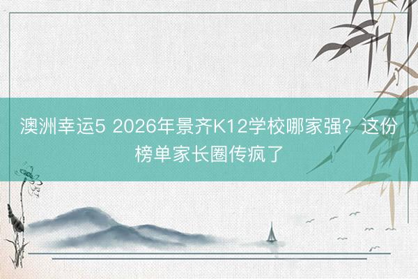 澳洲幸運5 2026年景齊K12學(xué)校哪家強？這份榜單家長圈傳瘋了