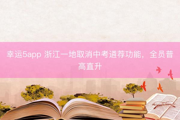 幸運5app 浙江一地取消中考遴薦功能，全員普高直升