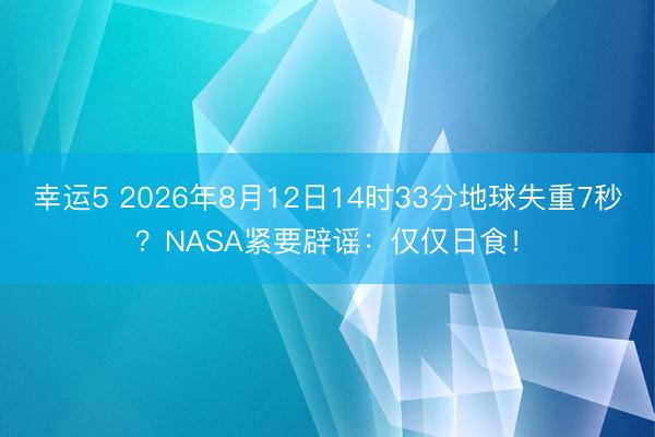 幸運5 2026年8月12日14時33分地球失重7秒？NASA緊要辟謠：僅僅日食！