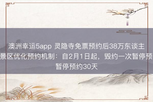 澳洲幸運5app 靈隱寺免票預約后38萬東談主毀約，景區優化預約機制：自2月1日起，毀約一次暫停預約30天