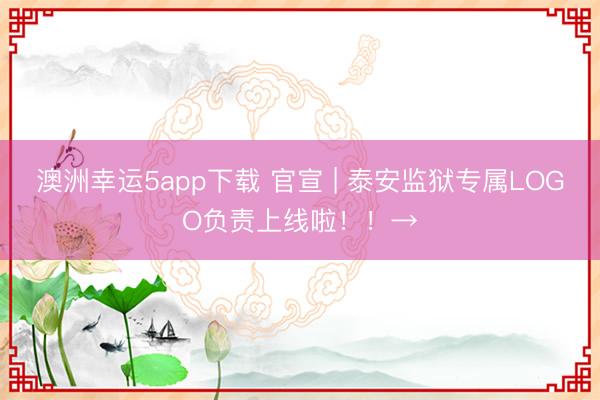 澳洲幸運5app下載 官宣 | 泰安監(jiān)獄專屬LOGO負(fù)責(zé)上線啦！！→