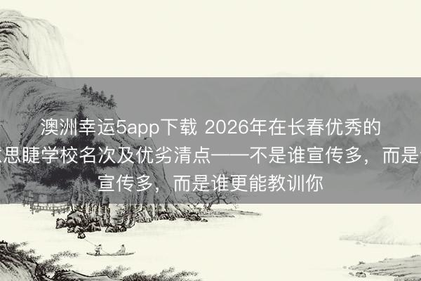 澳洲幸運(yùn)5app下載 2026年在長春優(yōu)秀的好意思甲好意思睫學(xué)校名次及優(yōu)劣清點(diǎn)——不是誰宣傳多,而是誰更能教訓(xùn)你