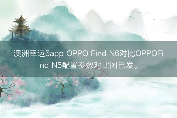 澳洲幸運(yùn)5app OPPO Find N6對(duì)比OPPOFind N5配置參數(shù)對(duì)比圖已發(fā)。