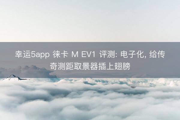 幸運5app 徠卡 M EV1 評測: 電子化， 給傳奇測距取景器插上翅膀