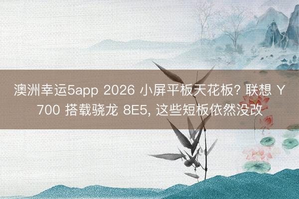 澳洲幸運5app 2026 小屏平板天花板? 聯想 Y700 搭載驍龍 8E5， 這些短板依然沒改