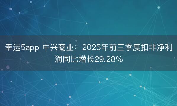 幸運5app 中興商業:2025年前三季度扣非凈利潤同比增長29.28%
