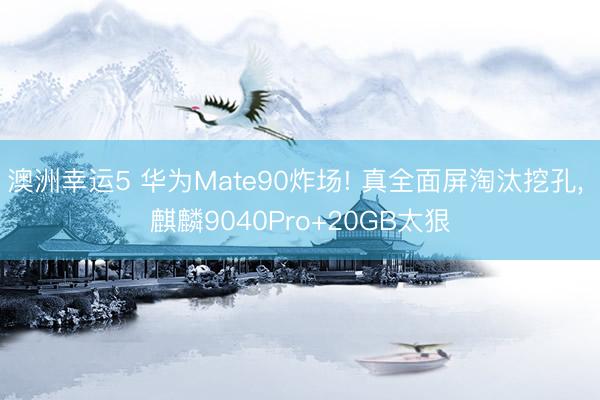 澳洲幸運(yùn)5 華為Mate90炸場! 真全面屏淘汰挖孔, 麒麟9040Pro+20GB太狠