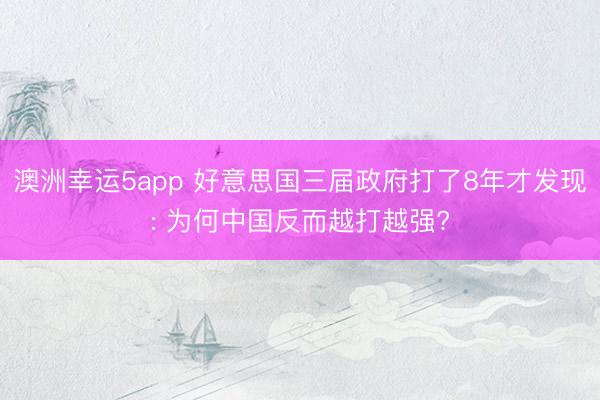 澳洲幸運5app 好意思國三屆政府打了8年才發(fā)現(xiàn): 為何中國反而越打越強?