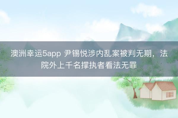 澳洲幸運5app 尹錫悅涉內(nèi)亂案被判無期,法院外上千名撐執(zhí)者看法無罪