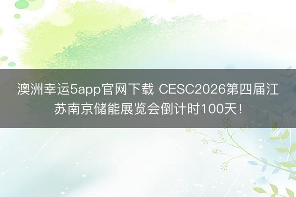 澳洲幸運5app官網(wǎng)下載 CESC2026第四屆江蘇南京儲能展覽會倒計時100天！